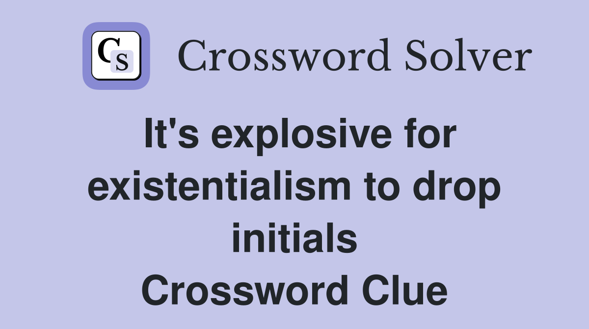 It's explosive for existentialism to drop initials Crossword Clue