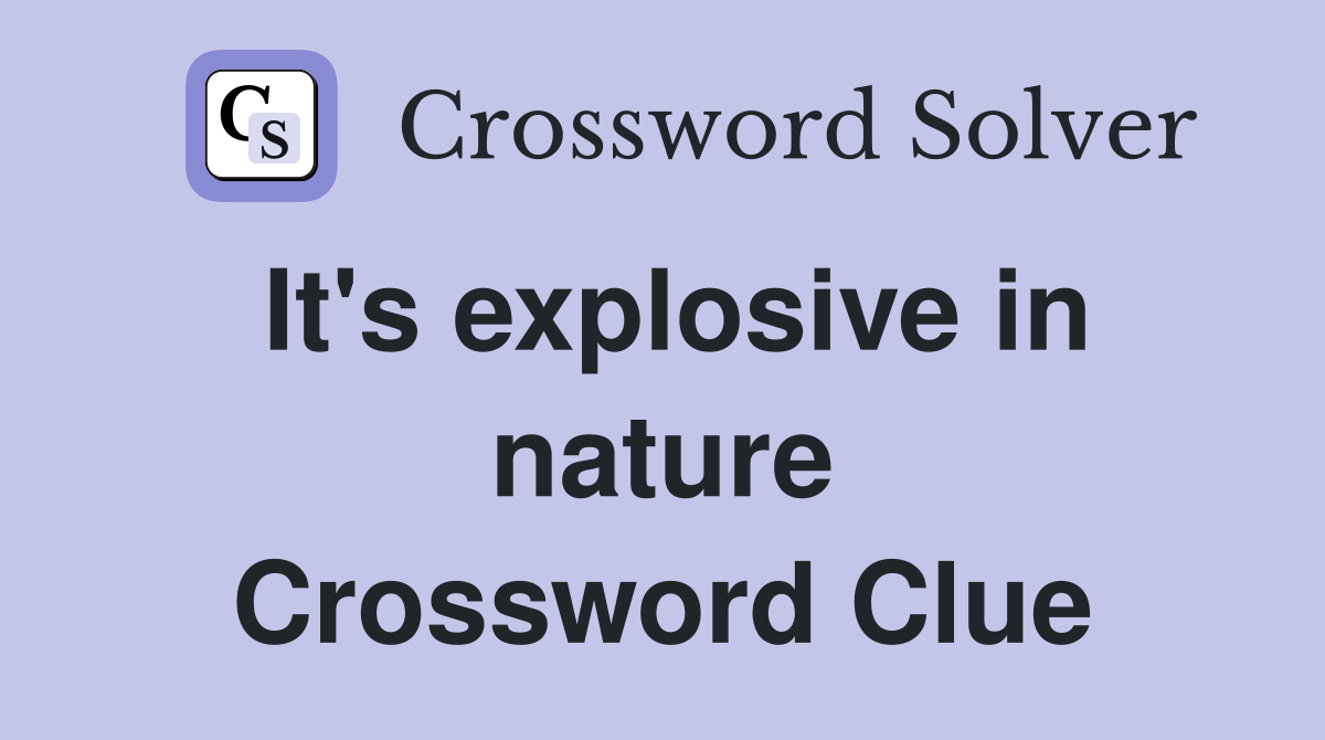 It's explosive in nature Crossword Clue