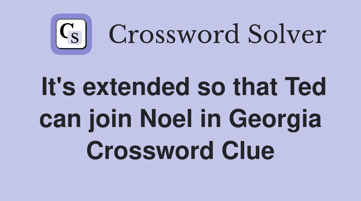 It's extended so that Ted can join Noel in Georgia Crossword Clue