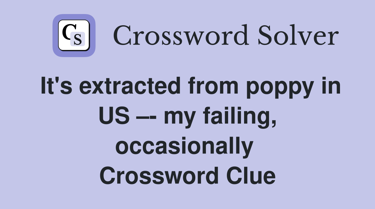 It's extracted from poppy in US –- my failing, occasionally  Crossword Clue