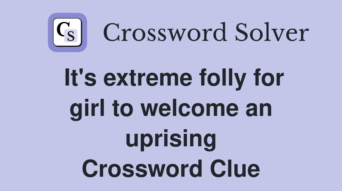 It's extreme folly for girl to welcome an uprising Crossword Clue