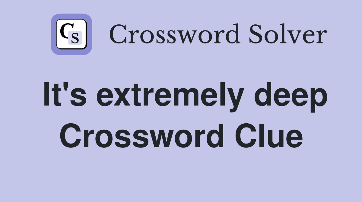 It's extremely deep Crossword Clue