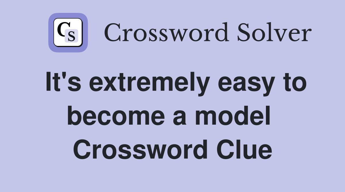 It's extremely easy to become a model  Crossword Clue