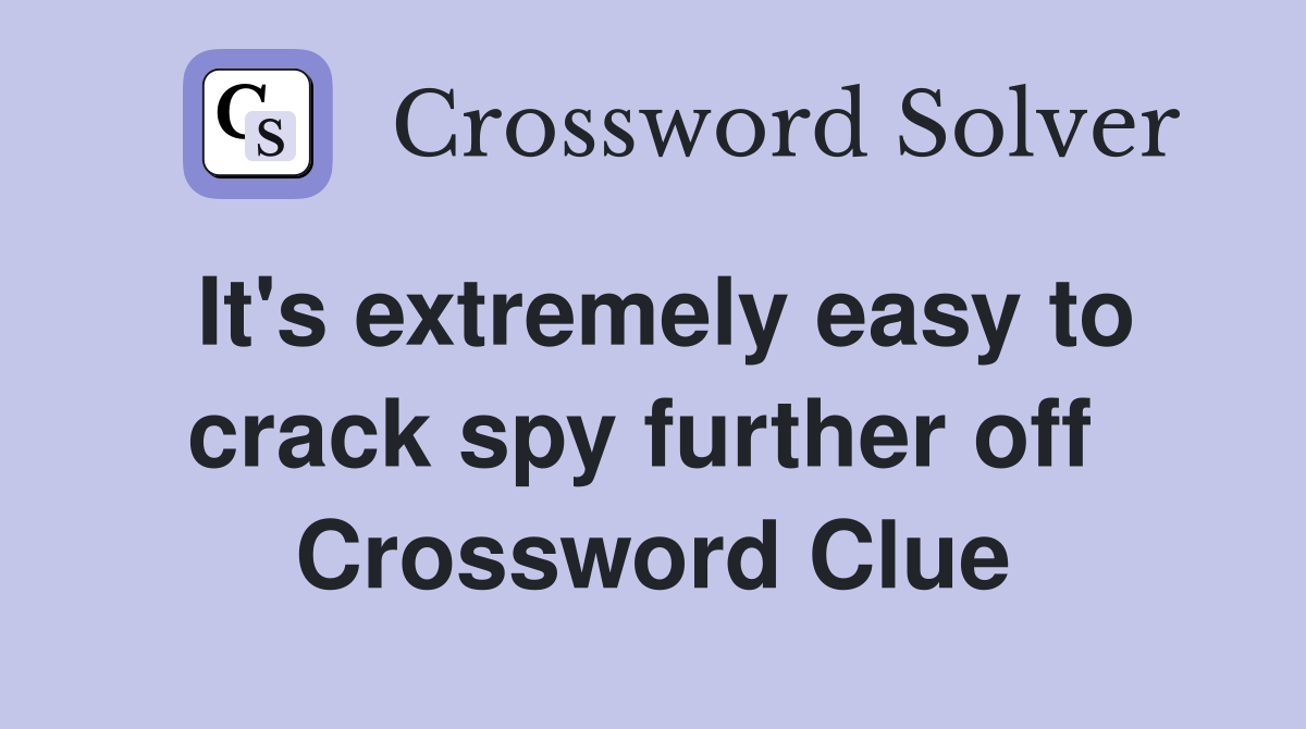 It's extremely easy to crack spy further off  Crossword Clue