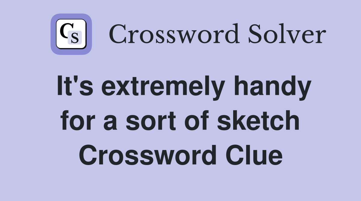 It's extremely handy for a sort of sketch Crossword Clue