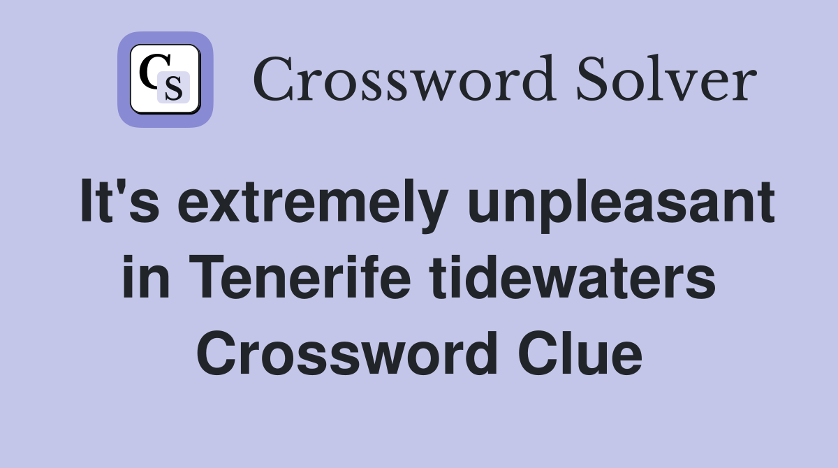 It's extremely unpleasant in Tenerife tidewaters Crossword Clue