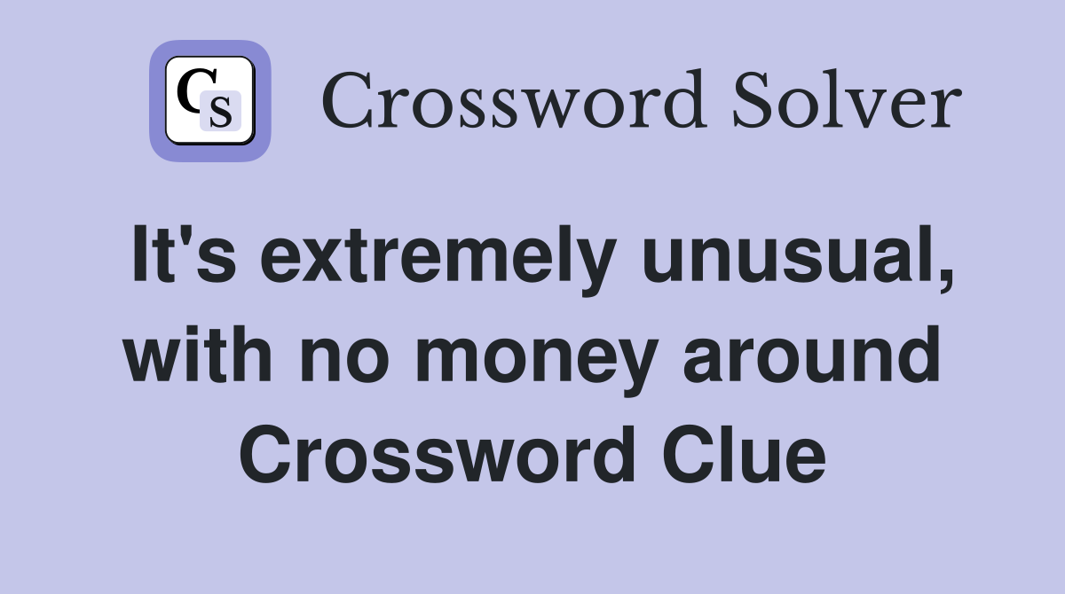 It's extremely unusual, with no money around Crossword Clue