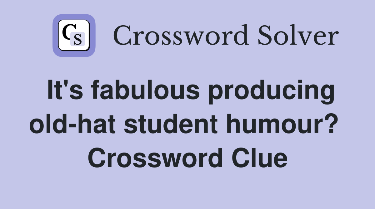 It's fabulous producing old-hat student humour?  Crossword Clue
