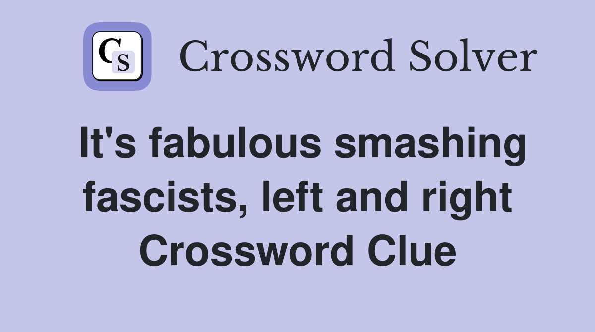 It's fabulous smashing fascists, left and right Crossword Clue