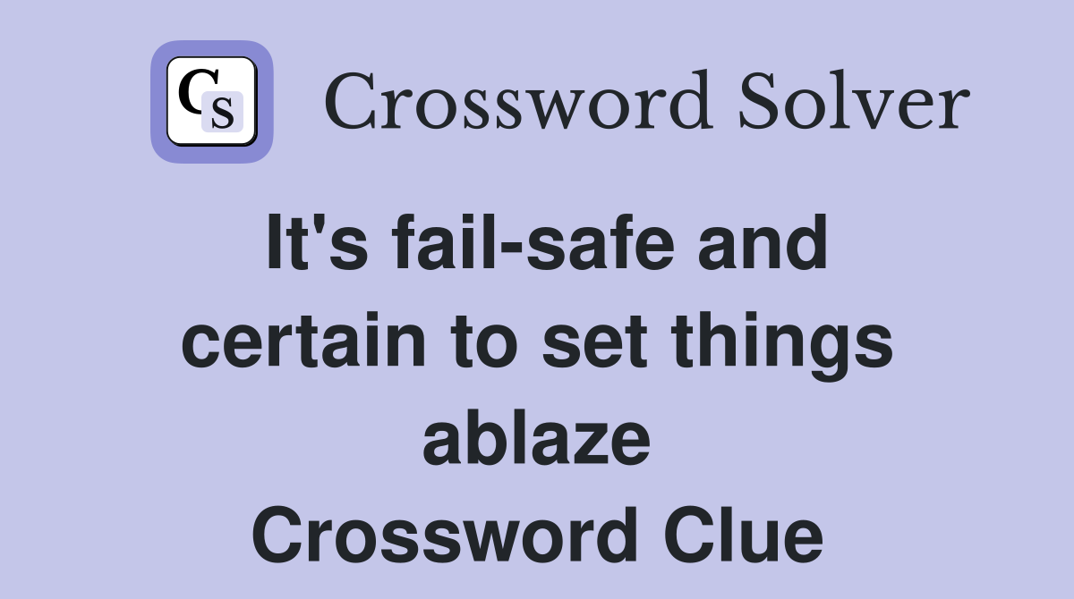 It's fail-safe and certain to set things ablaze Crossword Clue
