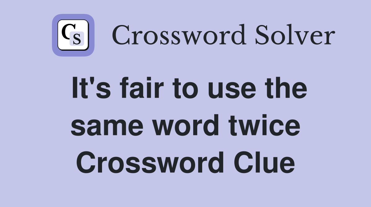 It's fair to use the same word twice Crossword Clue