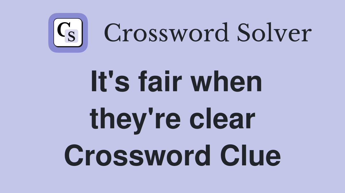 It's fair when they're clear Crossword Clue