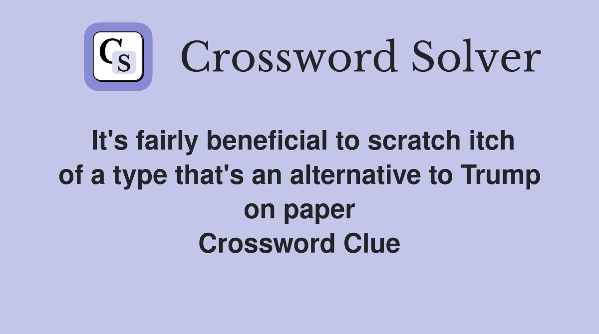 It's fairly beneficial to scratch itch of a type that's an alternative to Trump on paper Crossword Clue