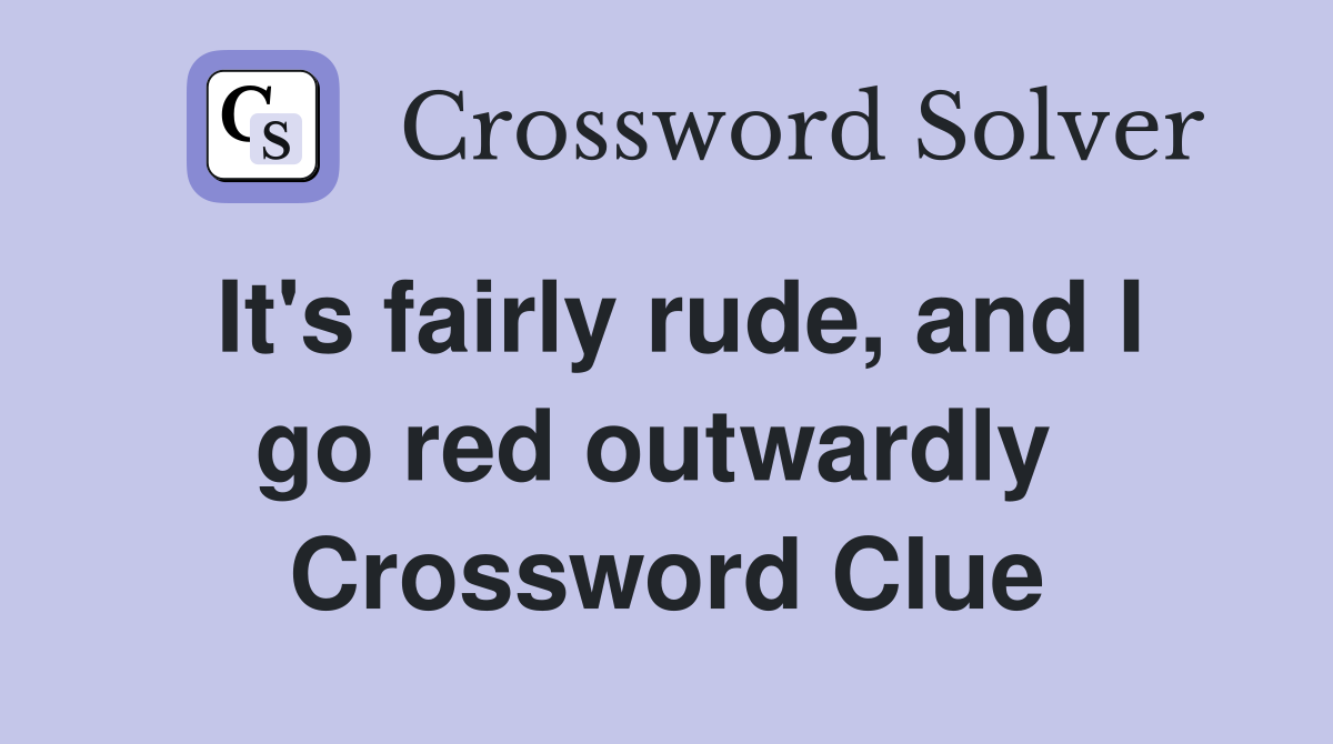 It's fairly rude, and I go red outwardly  Crossword Clue