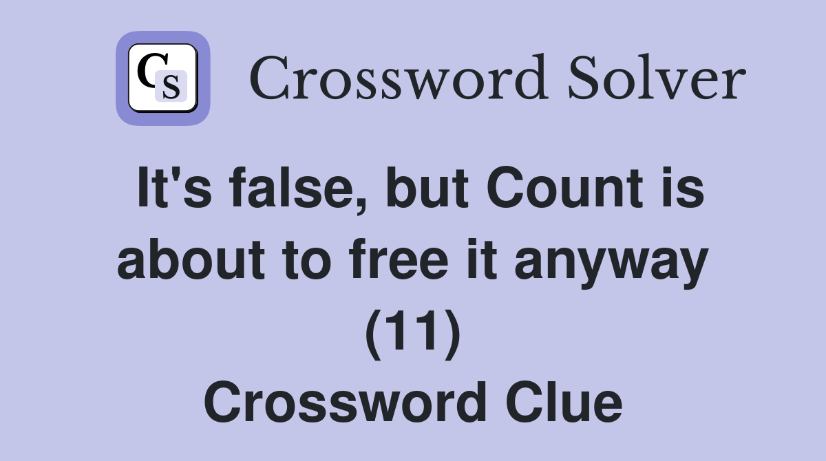 It's false, but Count is about to free it anyway (11) Crossword Clue