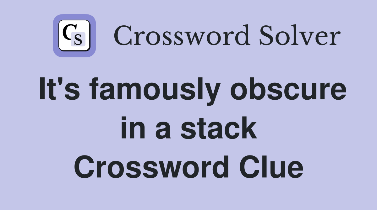 It's famously obscure in a stack Crossword Clue