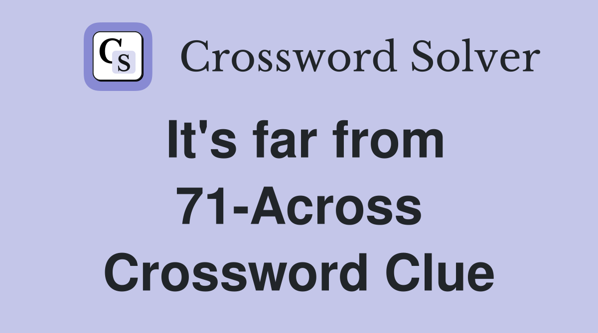 It's far from 71-Across Crossword Clue