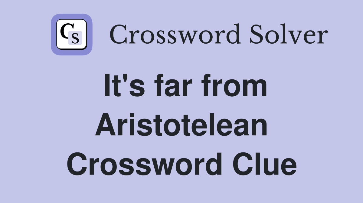 It's far from Aristotelean Crossword Clue
