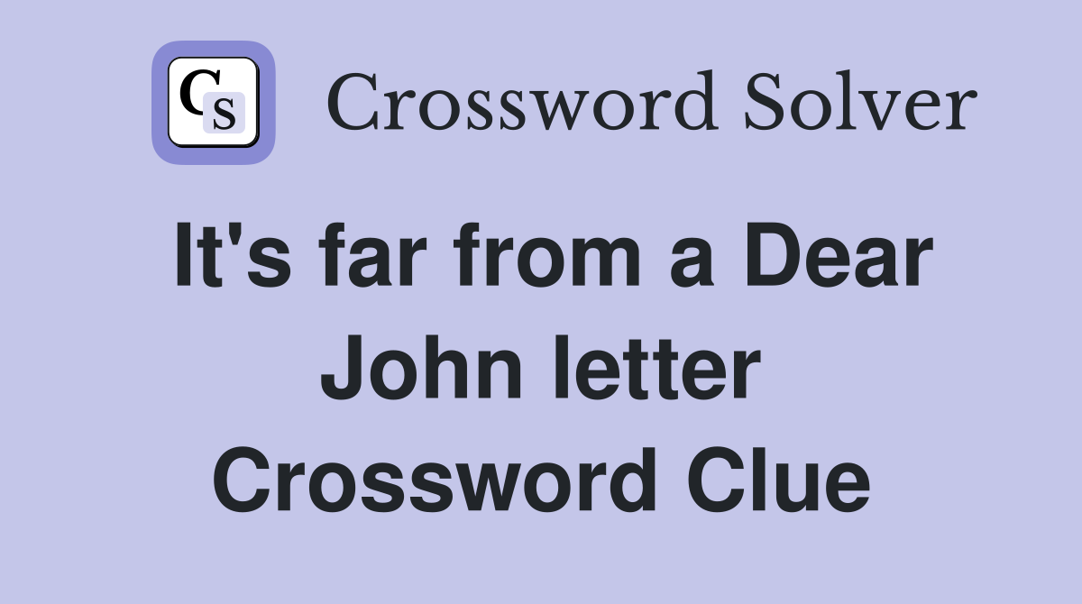 It's far from a Dear John letter Crossword Clue