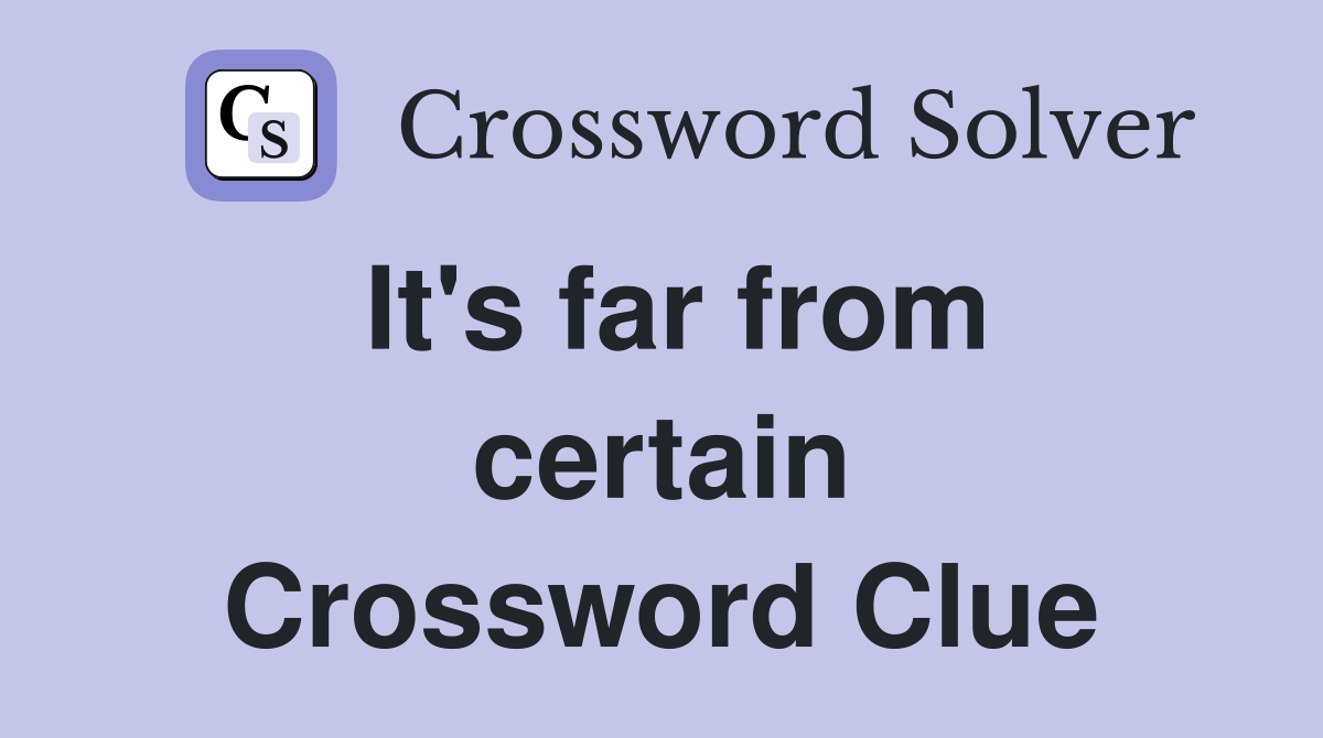 It's far from certain Crossword Clue