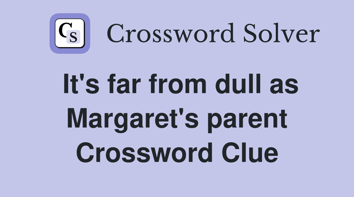 It's far from dull as Margaret's parent Crossword Clue