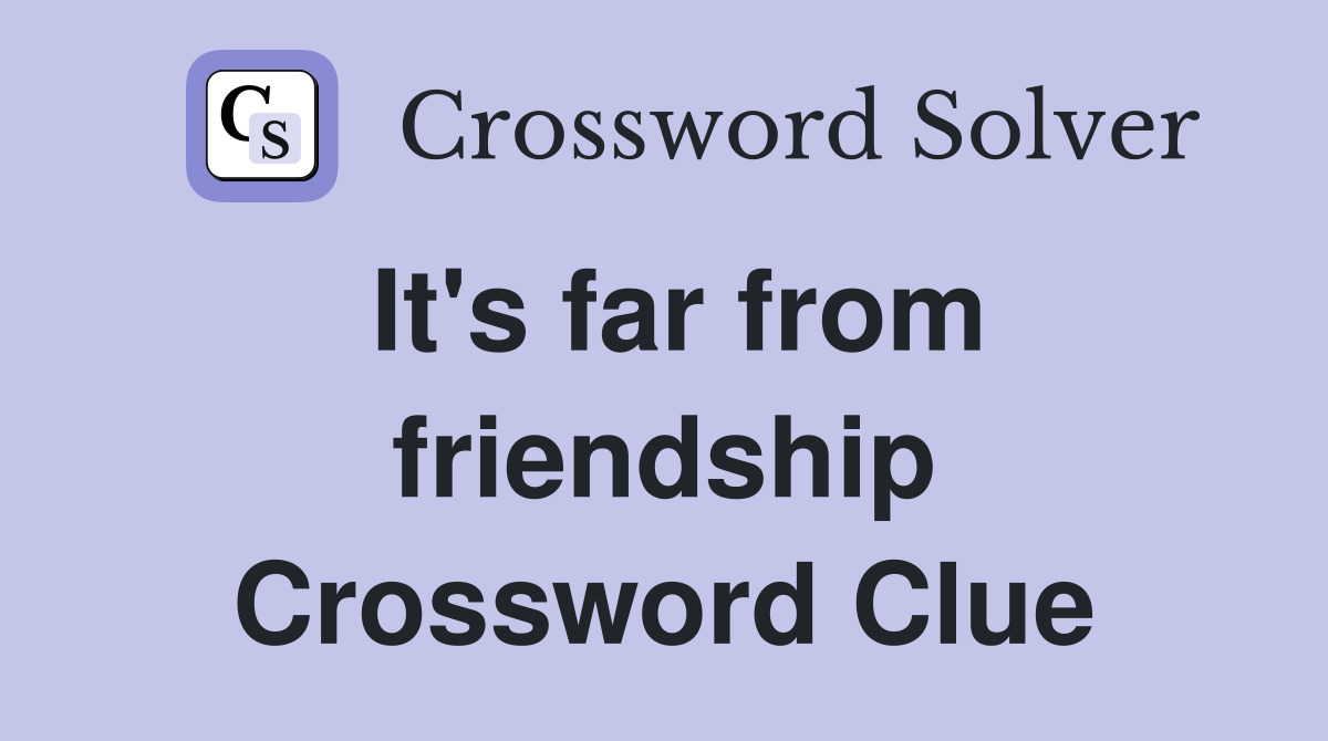 It's far from friendship Crossword Clue