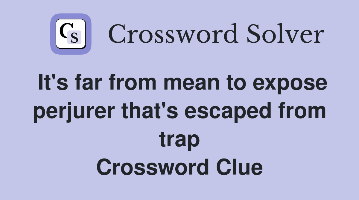 It's far from mean to expose perjurer that's escaped from trap Crossword Clue