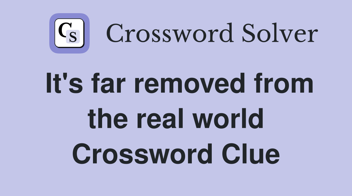 It's far removed from the real world Crossword Clue