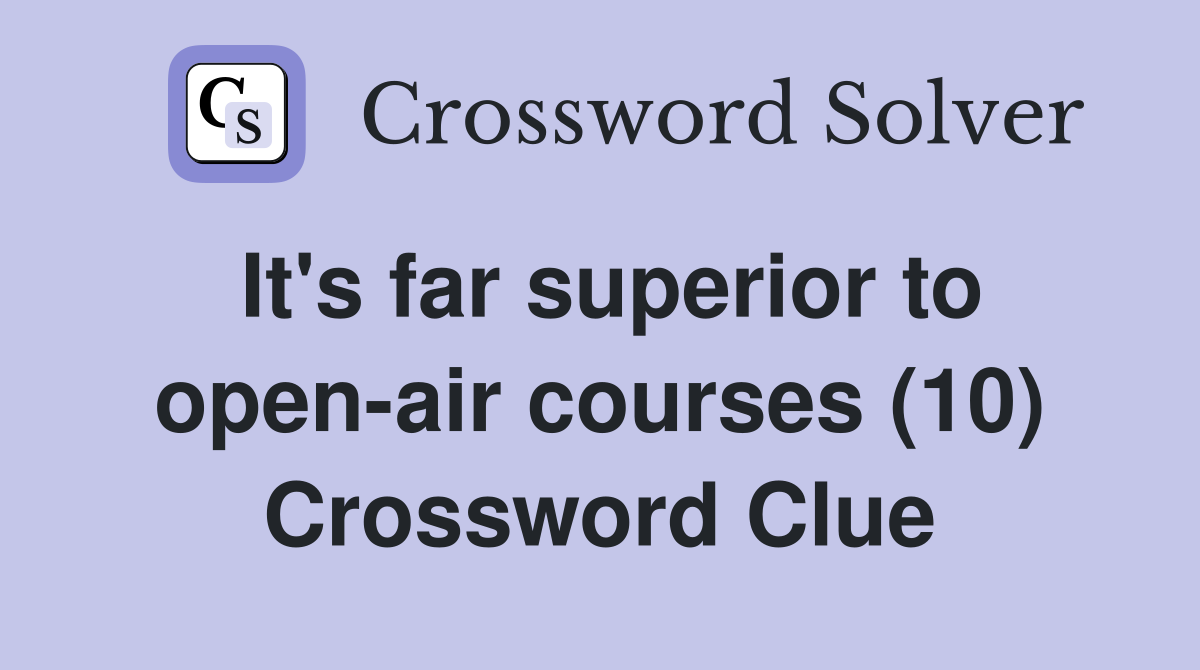 It's far superior to open-air courses (10) Crossword Clue