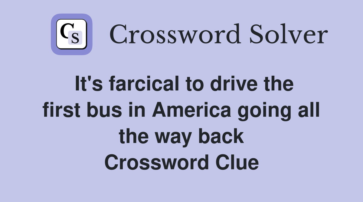 It's farcical to drive the first bus in America going all the way back Crossword Clue
