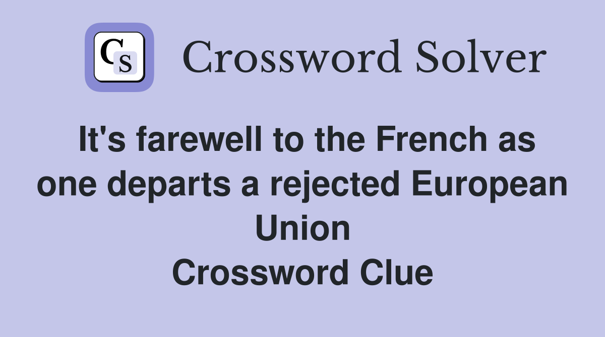 It's farewell to the French as one departs a rejected European Union Crossword Clue