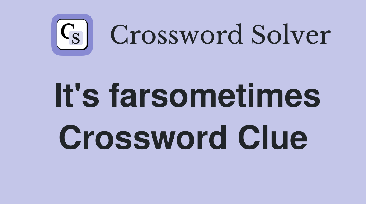 It's farsometimes Crossword Clue