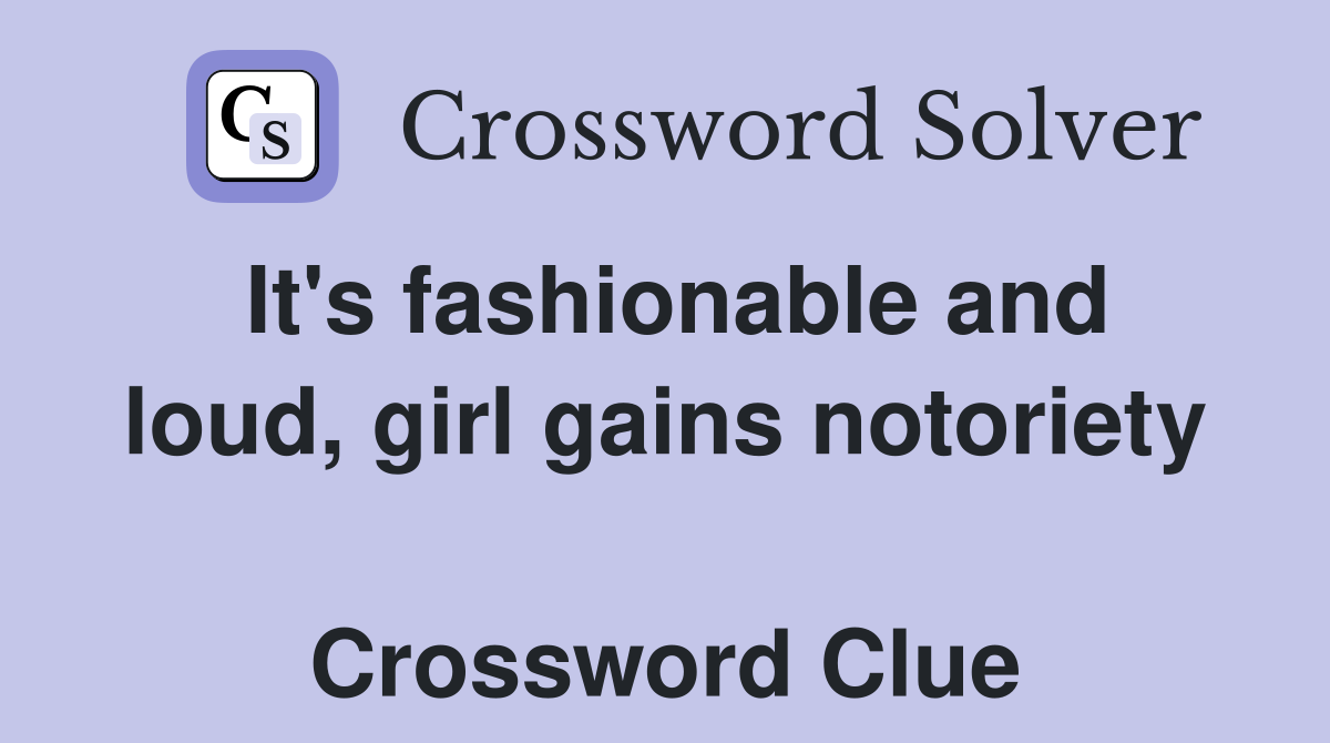 It's fashionable and loud, girl gains notoriety  Crossword Clue