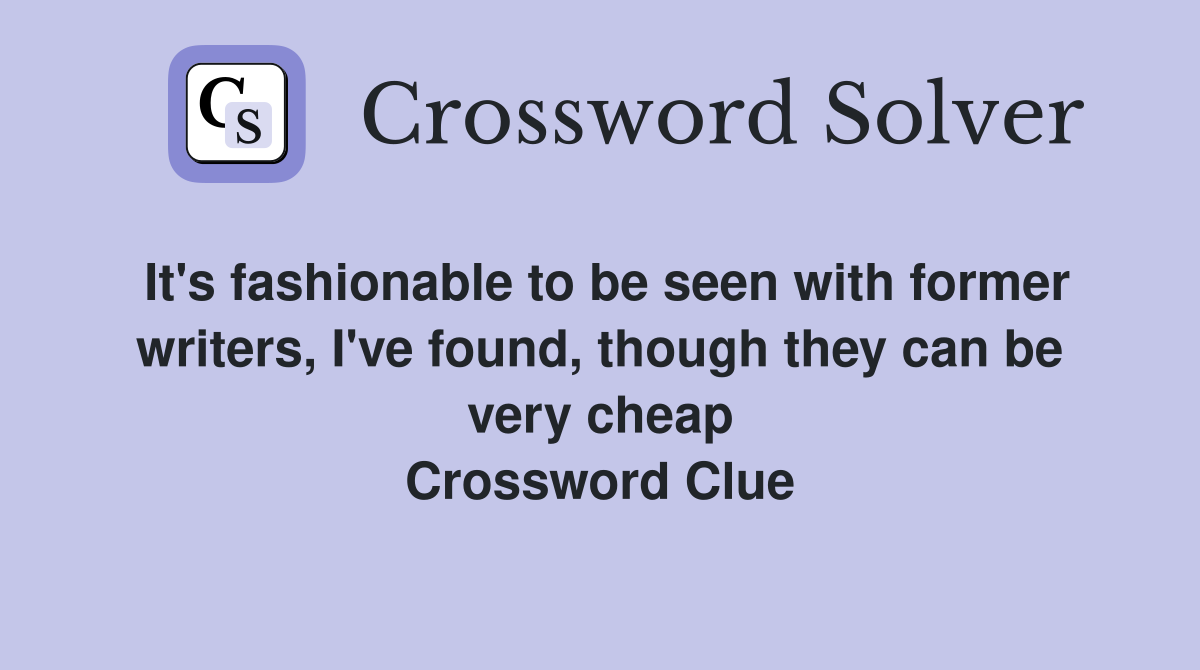 It's fashionable to be seen with former writers, I've found, though they can be very cheap Crossword Clue