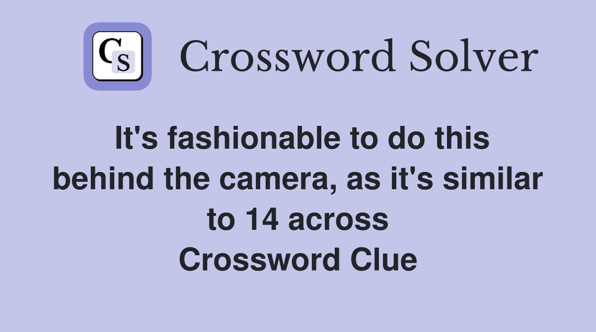 It's fashionable to do this behind the camera, as it's similar to 14 across Crossword Clue