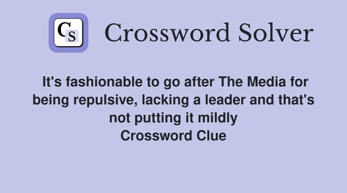 It's fashionable to go after The Media for being repulsive, lacking a leader and that's not putting it mildly Crossword Clue