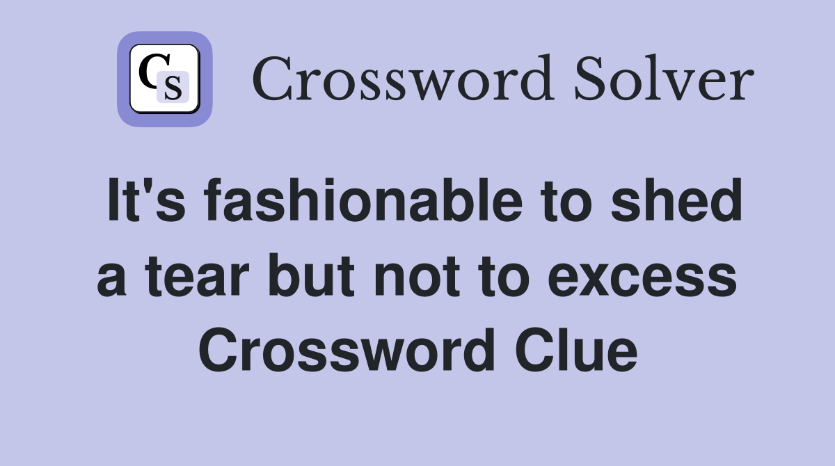 It's fashionable to shed a tear but not to excess Crossword Clue