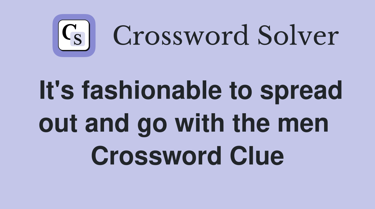 It's fashionable to spread out and go with the men  Crossword Clue