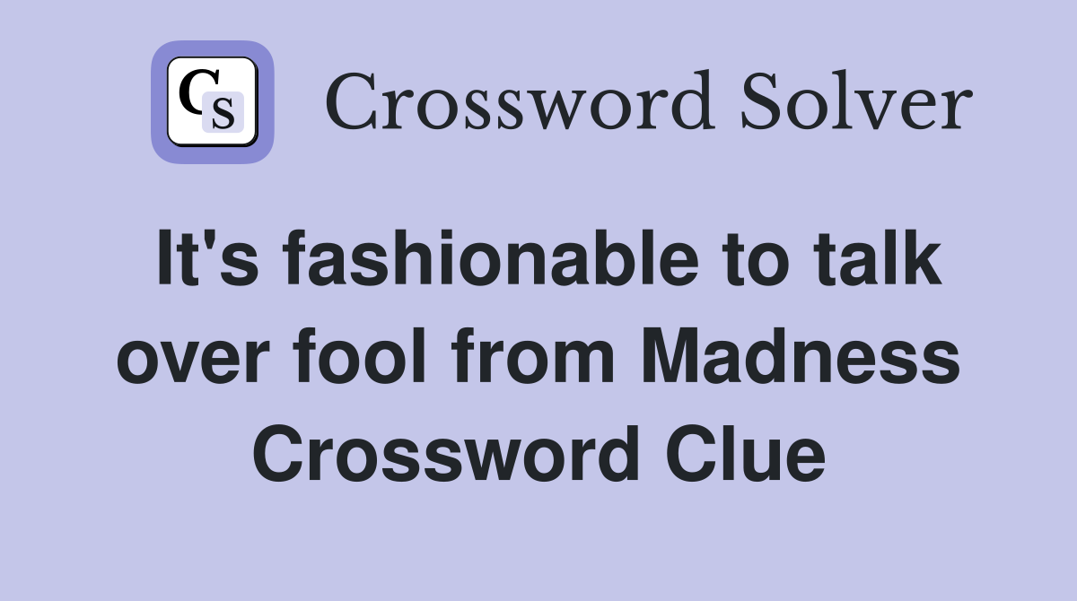 It's fashionable to talk over fool from Madness Crossword Clue