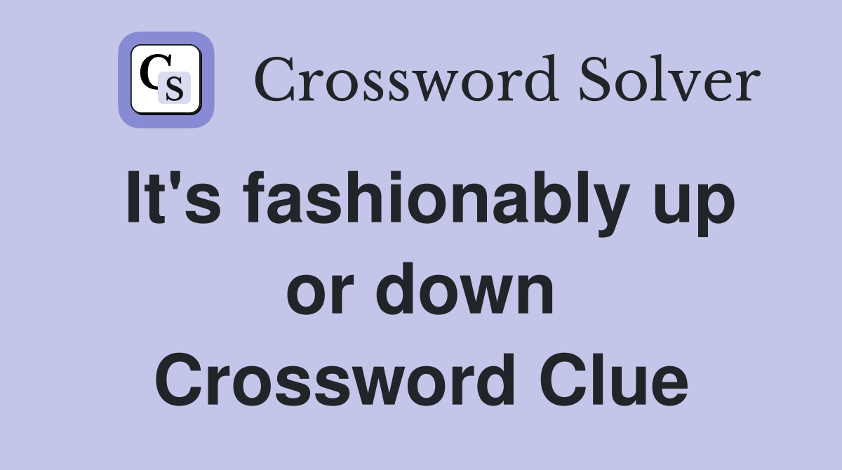 It's fashionably up or down Crossword Clue