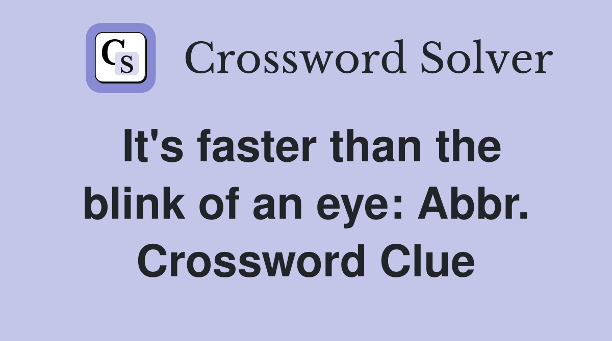 It's faster than the blink of an eye: Abbr. Crossword Clue