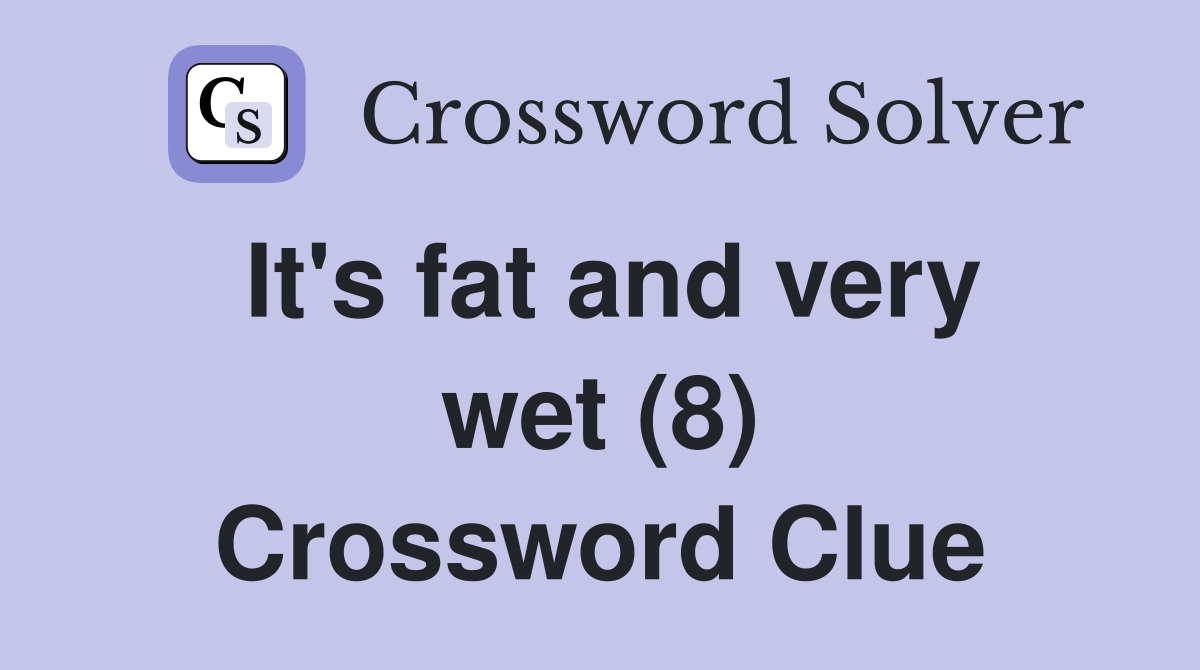 It's fat and very wet (8) Crossword Clue