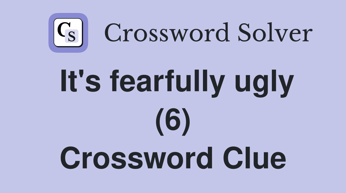 It's fearfully ugly (6) Crossword Clue