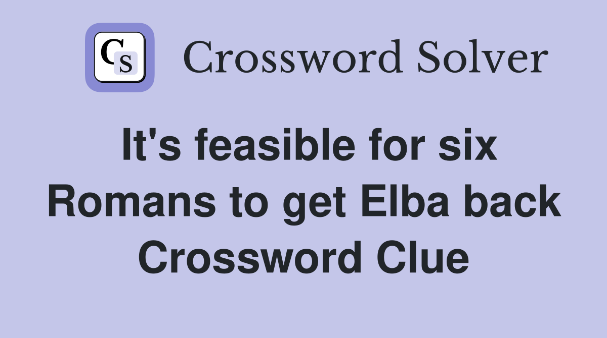 It's feasible for six Romans to get Elba back Crossword Clue