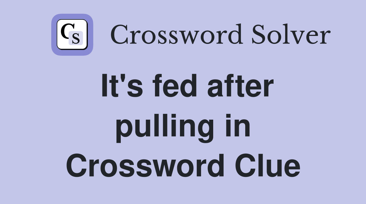 It's fed after pulling in Crossword Clue