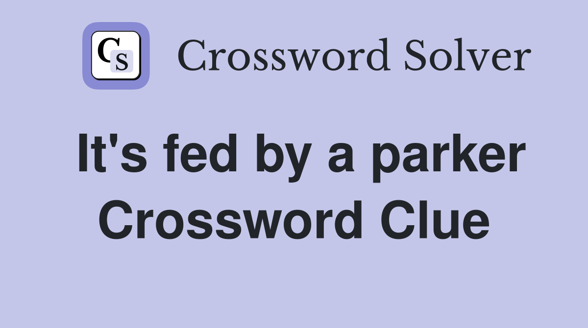 It's fed by a parker Crossword Clue