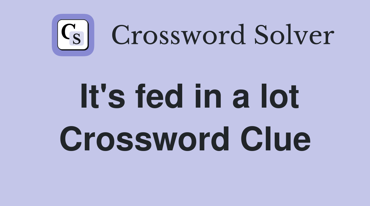 It's fed in a lot Crossword Clue