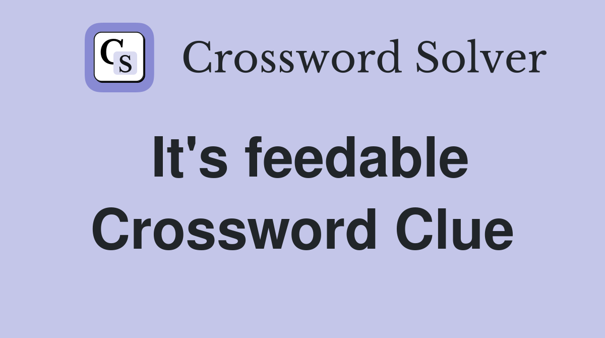 It's feedable Crossword Clue