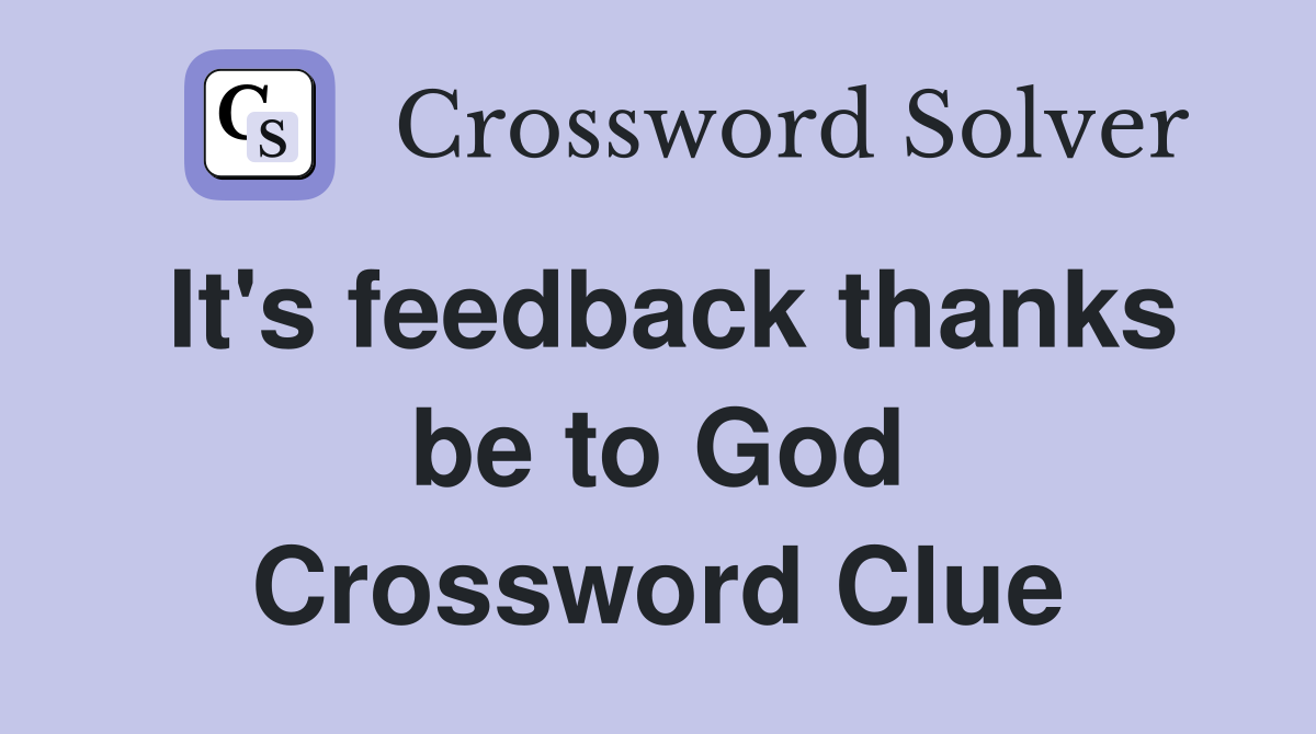 It's feedback thanks be to God Crossword Clue