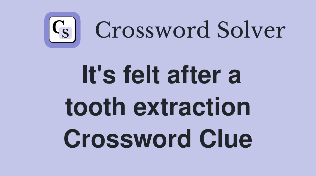 It's felt after a tooth extraction Crossword Clue